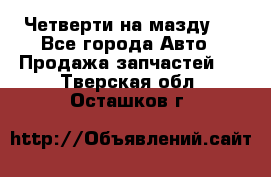 Четверти на мазду 3 - Все города Авто » Продажа запчастей   . Тверская обл.,Осташков г.